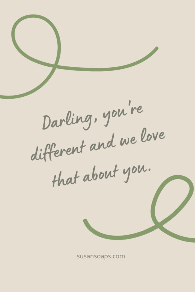 Darling, you're different and we love that about you.